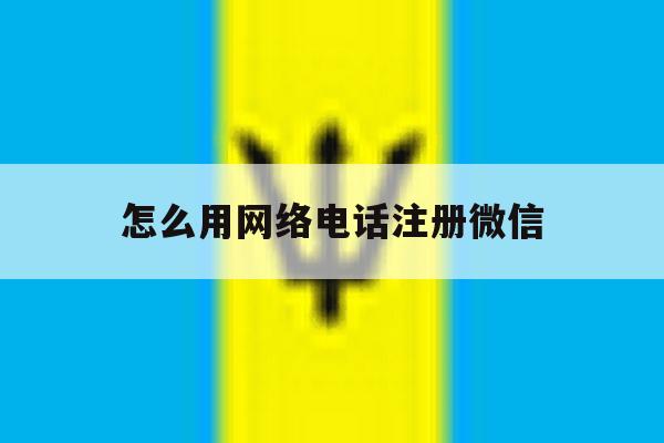 怎么用网络电话注册微信 怎么用网络电话注册微信
