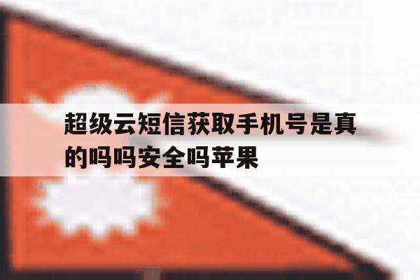超级云短信获取手机号是真的吗吗安全吗苹果 超级云短信获取手机号是真的吗吗安全吗苹果