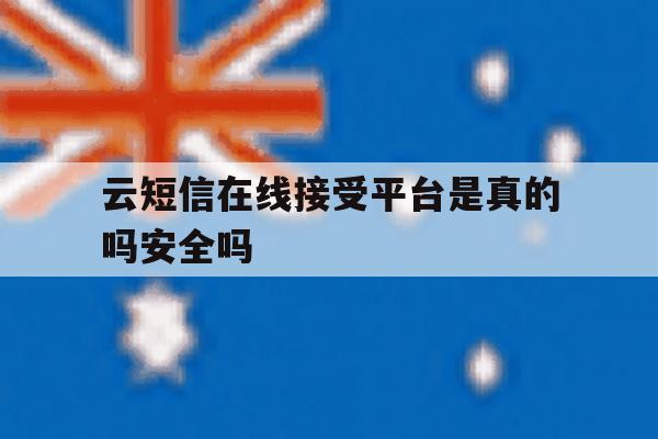 云短信在线接受平台是真的吗安全吗 云短信在线接受平台是真的吗安全吗