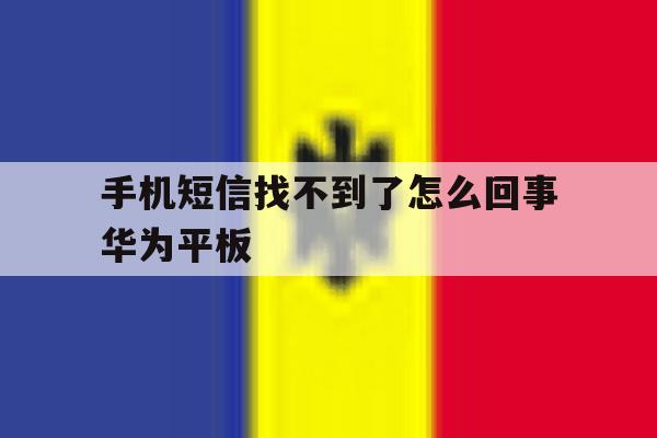 手机短信找不到了怎么回事华为平板 手机短信找不到了怎么回事华为平板