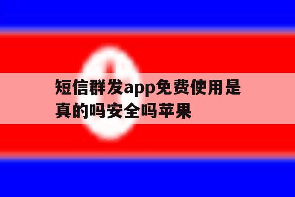 短信群发app免费使用是真的吗安全吗苹果 短信群发app免费使用是真的吗安全吗苹果