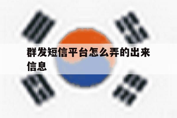 群发短信平台怎么弄的出来信息 群发短信平台怎么弄的出来信息