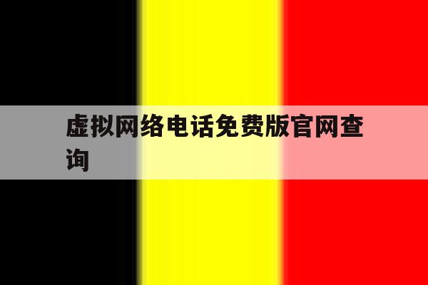 虚拟网络电话免费版官网查询 虚拟网络电话免费版官网查询