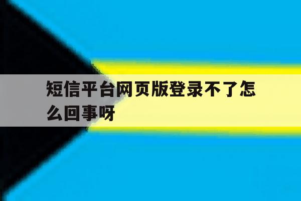 短信平台网页版登录不了怎么回事呀