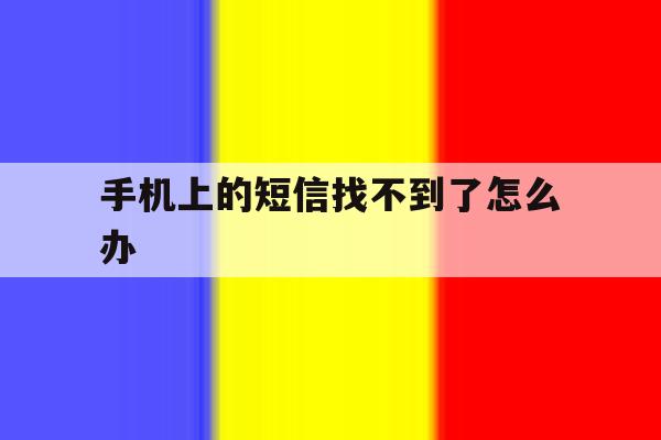 手机上的短信找不到了怎么办 手机上的短信找不到了怎么办