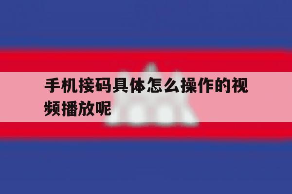手机接码具体怎么操作的视频播放呢 手机接码具体怎么操作的视频播放呢