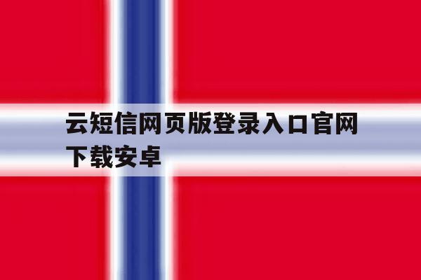 云短信网页版登录入口官网下载安卓 云短信网页版登录入口官网下载安卓