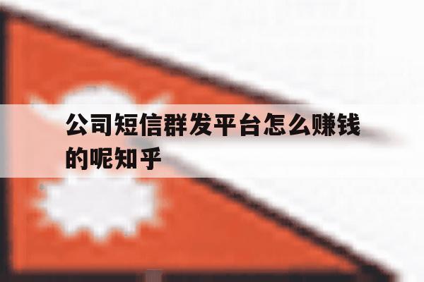公司短信群发平台怎么赚钱的呢知乎 公司短信群发平台怎么赚钱的呢知乎