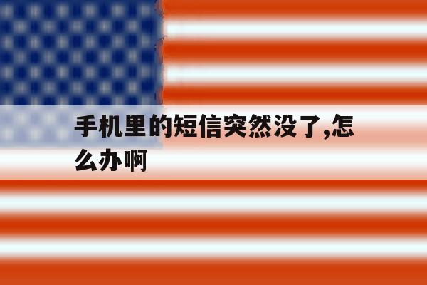 手机里的短信突然没了,怎么办啊 手机里的短信突然没了,怎么办啊