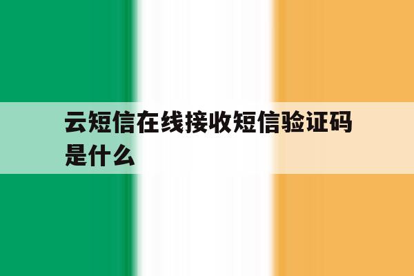 云短信在线接收短信验证码是什么 云短信在线接收短信验证码是什么