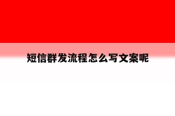 短信群发流程怎么写文案呢 短信群发流程怎么写文案呢