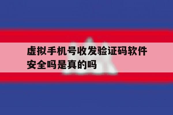 虚拟手机号收发验证码软件安全吗是真的吗 虚拟手机号收发验证码软件安全吗是真的吗