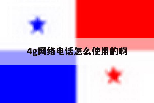 4g网络电话怎么使用的啊 4g网络电话怎么使用的啊