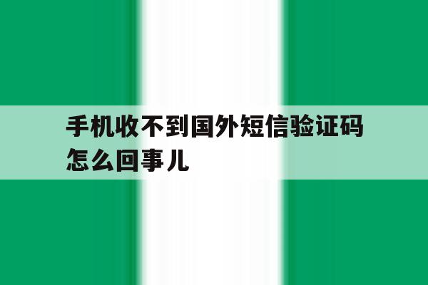 手机收不到国外短信验证码怎么回事儿 手机收不到国外短信验证码怎么回事儿
