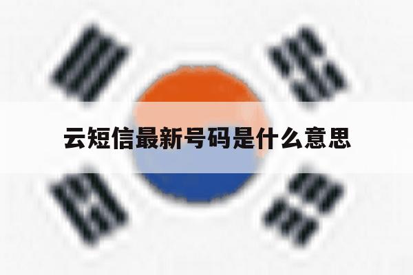 云短信最新号码是什么意思 云短信最新号码是什么意思