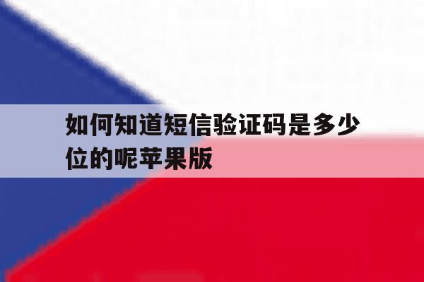 如何知道短信验证码是多少位的呢苹果版 如何知道短信验证码是多少位的呢苹果版