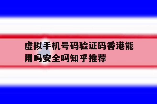 虚拟手机号码验证码香港能用吗安全吗知乎推荐 虚拟手机号码验证码香港能用吗安全吗知乎推荐
