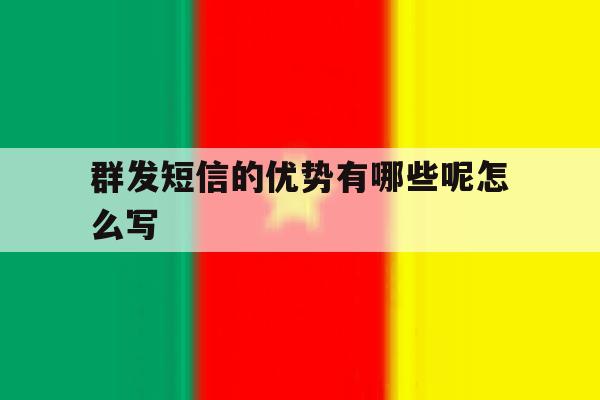 群发短信的优势有哪些呢怎么写 群发短信的优势有哪些呢怎么写