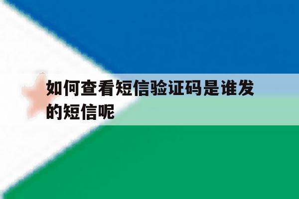 如何查看短信验证码是谁发的短信呢 如何查看短信验证码是谁发的短信呢