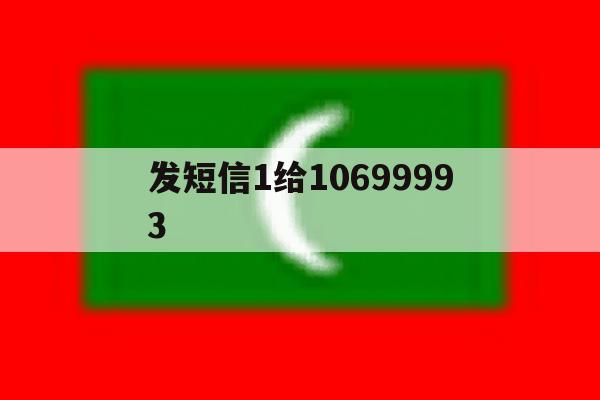 发短信1给10699993 发短信1给10699993
