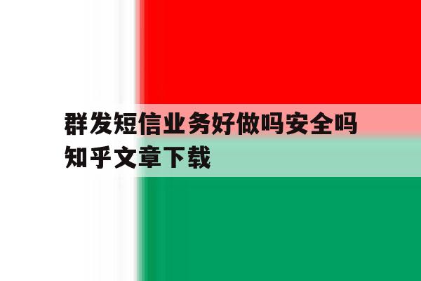 群发短信业务好做吗安全吗知乎文章下载 群发短信业务好做吗安全吗知乎文章下载