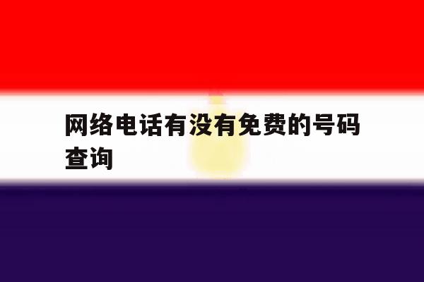 网络电话有没有免费的号码查询 网络电话有没有免费的号码查询