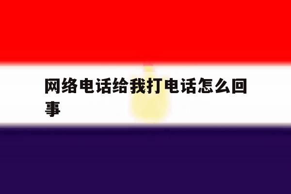 网络电话给我打电话怎么回事 网络电话给我打电话怎么回事