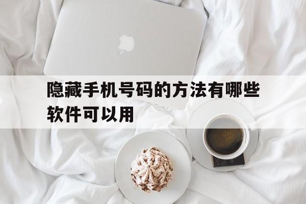 隐藏手机号码的方法有哪些软件可以用 隐藏手机号码的方法有哪些软件可以用