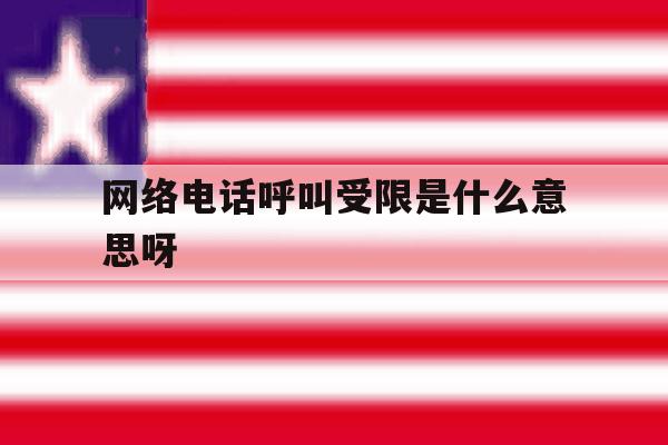 网络电话呼叫受限是什么意思呀 网络电话呼叫受限是什么意思呀