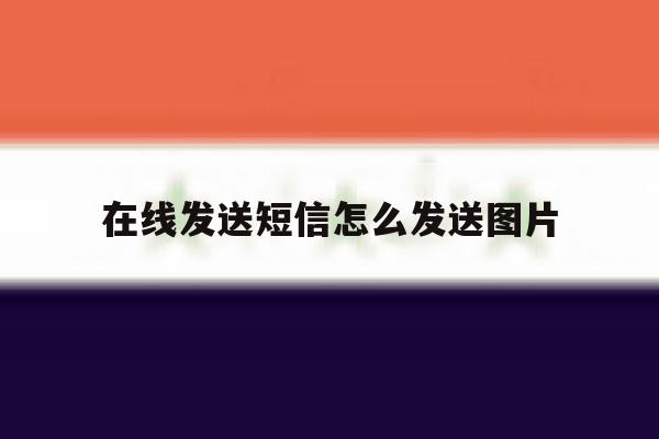 在线发送短信怎么发送图片 在线发送短信怎么发送图片