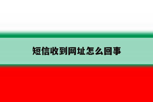 短信收到网址怎么回事 短信收到网址怎么回事