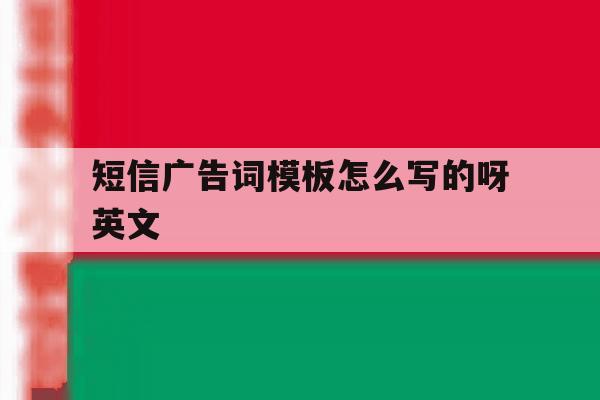 短信广告词模板怎么写的呀英文 短信广告词模板怎么写的呀英文