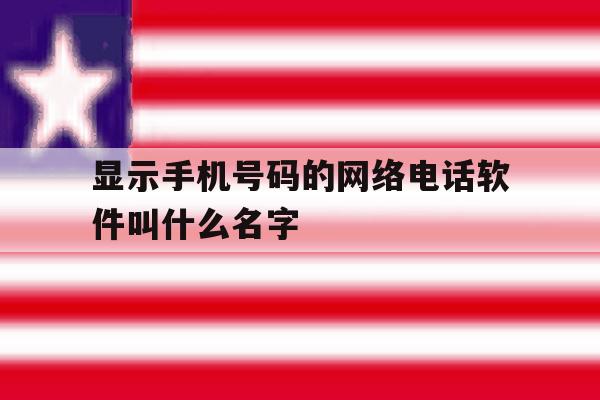 显示手机号码的网络电话软件叫什么名字 显示手机号码的网络电话软件叫什么名字