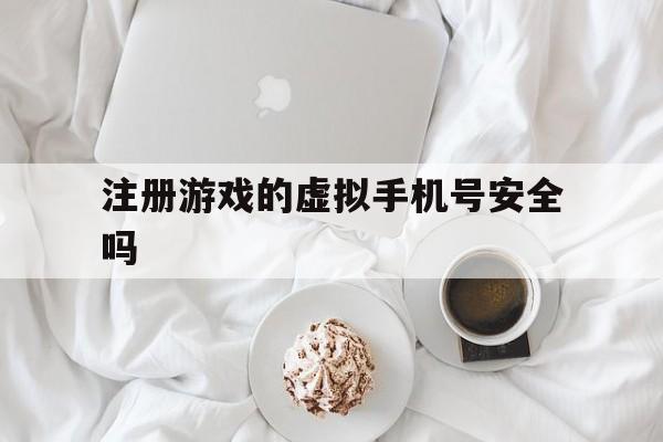 注册游戏的虚拟手机号安全吗 注册游戏的虚拟手机号安全吗
