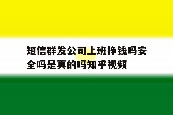短信群发公司上班挣钱吗安全吗是真的吗知乎视频 短信群发公司上班挣钱吗安全吗是真的吗知乎视频