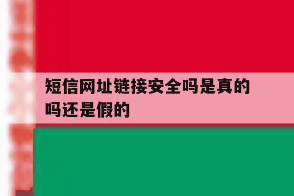 短信网址链接安全吗是真的吗还是假的 短信网址链接安全吗是真的吗还是假的