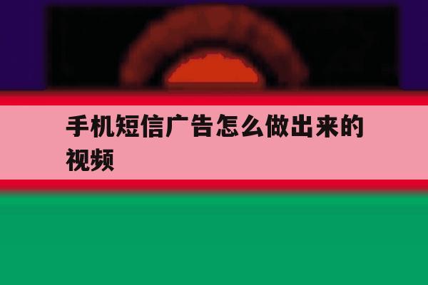 手机短信广告怎么做出来的视频 手机短信广告怎么做出来的视频