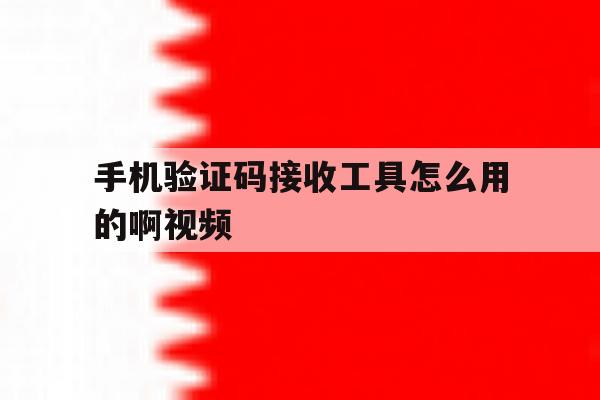 手机验证码接收工具怎么用的啊视频 手机验证码接收工具怎么用的啊视频