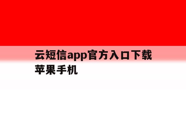 云短信app官方入口下载苹果手机 云短信app官方入口下载苹果手机