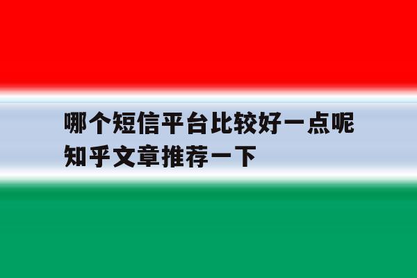 哪个短信平台比较好一点呢知乎文章推荐一下 哪个短信平台比较好一点呢知乎文章推荐一下