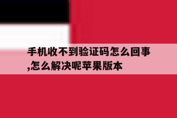 手机收不到验证码怎么回事,怎么解决呢苹果版本 手机收不到验证码怎么回事,怎么解决呢苹果版本