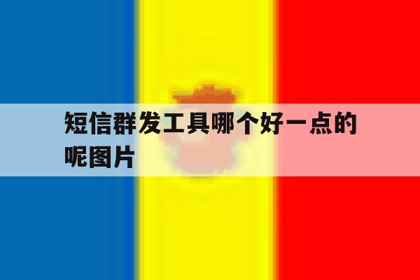 短信群发工具哪个好一点的呢图片 短信群发工具哪个好一点的呢图片