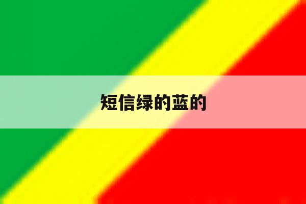 短信绿的蓝的 短信绿的蓝的