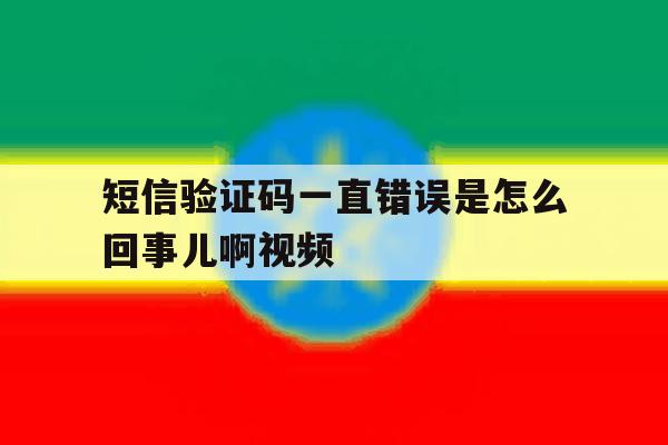 短信验证码一直错误是怎么回事儿啊视频 短信验证码一直错误是怎么回事儿啊视频