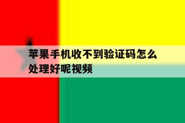 苹果手机收不到验证码怎么处理好呢视频 苹果手机收不到验证码怎么处理好呢视频