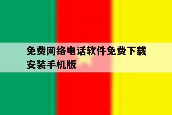 免费网络电话软件免费下载安装手机版 免费网络电话软件免费下载安装手机版