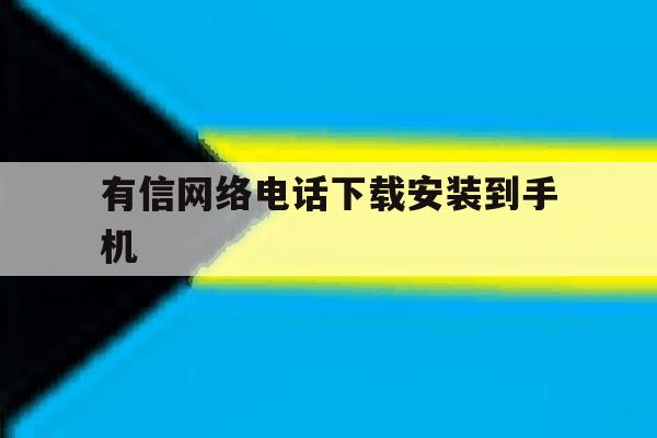 有信网络电话下载安装到手机 有信网络电话下载安装到手机