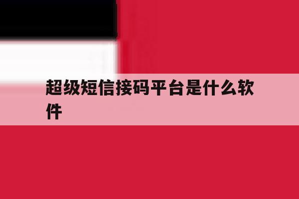 超级短信接码平台是什么软件 超级短信接码平台是什么软件