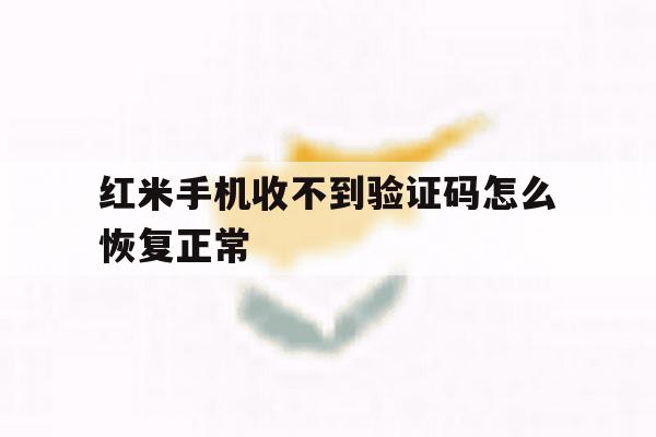 红米手机收不到验证码怎么恢复正常 红米手机收不到验证码怎么恢复正常