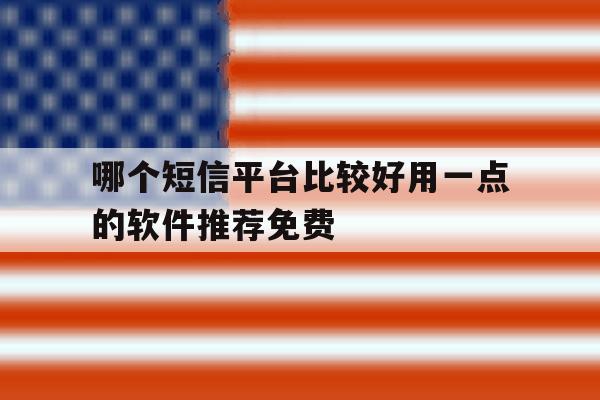 哪个短信平台比较好用一点的软件推荐免费 哪个短信平台比较好用一点的软件推荐免费